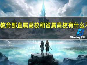 教育部直属高校和省属高校有什么不同吗