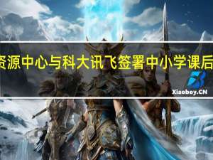 教育部资源中心与科大讯飞签署中小学课后服务合作协议