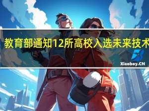 教育部通知12所高校入选未来技术学员，这12所学校为何能入选