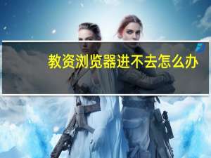 教资浏览器进不去怎么办