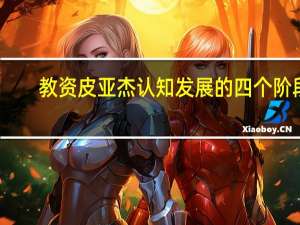 教资皮亚杰认知发展的四个阶段