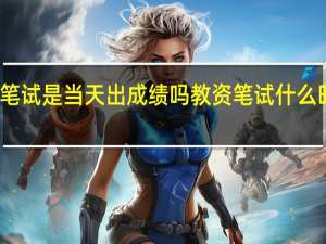 教资笔试是当天出成绩吗 教资笔试什么时候出成绩