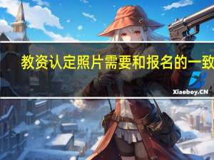 教资认定照片需要和报名的一致吗