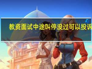 教资面试中途叫停没过可以投诉吗