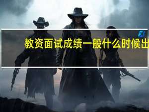 教资面试成绩一般什么时候出