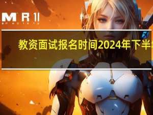 教资面试报名时间2024年下半年