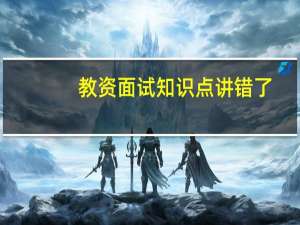 教资面试知识点讲错了