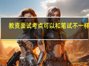 教资面试考点可以和笔试不一样吗