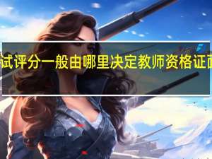 教资面试评分一般由哪里决定 教师资格证面试评分标准