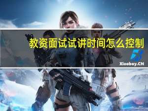 教资面试试讲时间怎么控制
