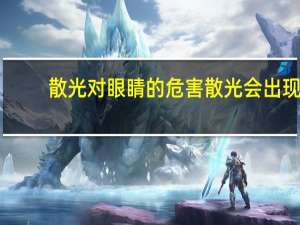 散光对眼睛的危害 散光会出现的危害主要有哪些