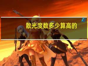 散光度数多少算高的（散光度数多少算高）