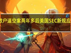 散户逼空案两年多后美国SEC新规应运而生：对冲基金大仓位做空需每月申报
