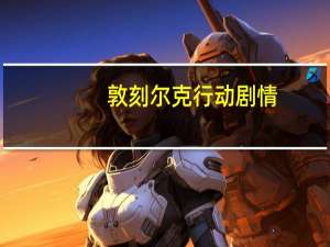 敦刻尔克行动剧情（敦克尔克大行动）