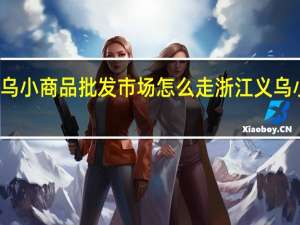 敦惶市义乌小商品批发市场怎么走 浙江义乌小商品批发市场