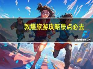 敦煌旅游攻略景点必去（敦煌旅游攻略）