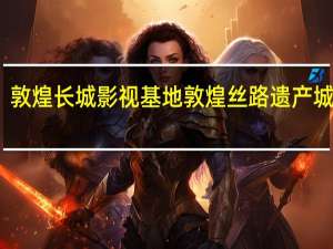敦煌长城影视基地敦煌丝路遗产城简介（对望—丝路新旅程简介）
