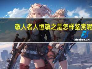 敬人者人恒敬之是怎样鉴赏呢