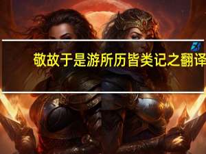 敬故于是游所历皆类记之翻译