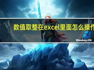 数值取整在excel里面怎么操作