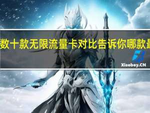 数十款无限流量卡对比告诉你哪款最划算（电信99元无限流量卡超过20G）