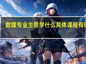 数媒专业主要学什么 具体课程有哪些