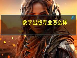 数字出版专业怎么样