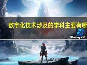 数字化技术涉及的学科主要有哪些