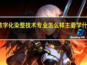 数字化染整技术专业怎么样 主要学什么课程