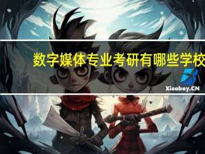 数字媒体专业考研有哪些学校