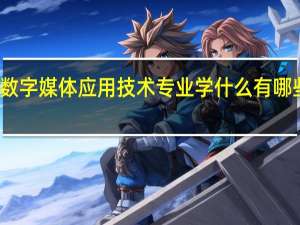 数字媒体应用技术专业学什么 有哪些课程