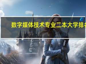 数字媒体技术专业二本大学排名