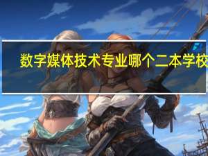 数字媒体技术专业哪个二本学校好
