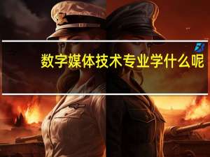 数字媒体技术专业学什么呢