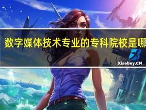 数字媒体技术专业的专科院校是哪几所