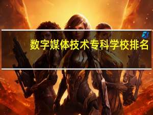 数字媒体技术专科学校排名