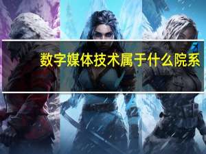数字媒体技术属于什么院系