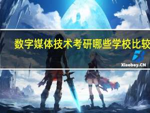 数字媒体技术考研哪些学校比较好