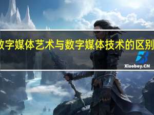数字媒体艺术与数字媒体技术的区别有哪些
