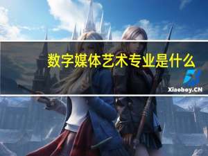 数字媒体艺术专业是什么