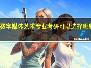 数字媒体艺术专业考研可以选择哪些学校