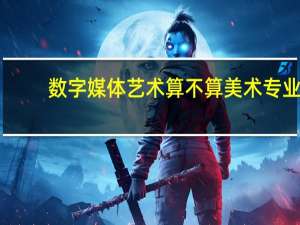 数字媒体艺术算不算美术专业