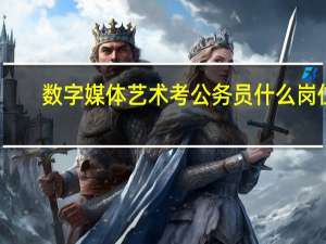 数字媒体艺术考公务员什么岗位