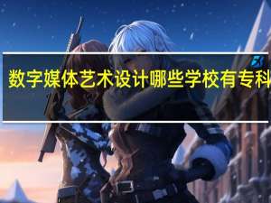 数字媒体艺术设计哪些学校有专科课程