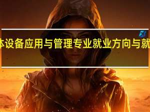 数字媒体设备应用与管理专业就业方向与就业岗位有哪些