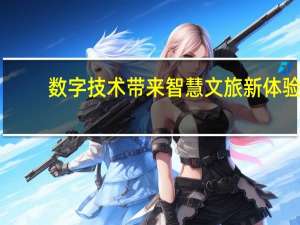 数字技术带来智慧文旅新体验