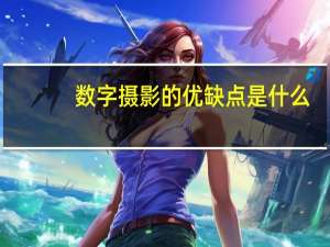 数字摄影的优缺点是什么