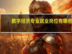 数字经济专业就业岗位有哪些