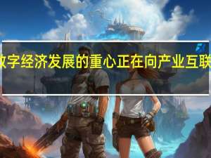数字经济发展的重心正在向产业互联网转移