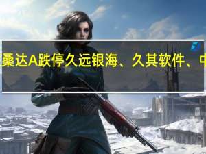 数字资产概念股重挫太极股份、深桑达A跌停 久远银海、久其软件、中国软件、云赛智联、山大地纬跌幅居前